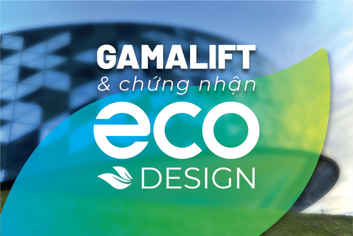 Vì sao thang máy GamaLift đạt chứng nhận Eco-design?